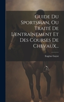 Guide Du Sportsman, Ou Trait� De L'entra�nement Et Des Courses De Chevaux... 1021837709 Book Cover