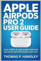 APPLE AIRPODS PRO 2 USER GUIDE: Easy Steps to Use Every Feature and Enjoy Better Sound Every Day B0FW71ZL9H Book Cover