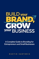 Build Your Brand, Grow Your Business : A Complete Guide to Branding for Entrepreneurs and Small Businesses 1968936017 Book Cover