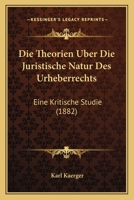 Die Theorien Uber Die Juristische Natur Des Urheberrechts: Eine Kritische Studie (1882) 114903596X Book Cover