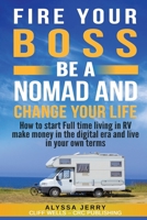 FIRE YOUR BOSS BE A NOMAD AND CHANGE YOUR LIFE: How to start Full time living in RV make money in the digital era and live in your own terms 1070181587 Book Cover