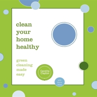 Clean Your Home Healthy: Green Cleaning Made Easy 1600374093 Book Cover