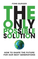 The Only Possible Solution: How to Shape the Future for Our Next Generations 9490077534 Book Cover