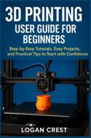 3D printing User guide for beginners: Step-by-Step Tutorials, Easy Projects, and Practical Tips to Start with Confidence B0G57W45D2 Book Cover