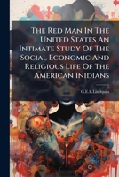 The Red Man In The United States An Intimate Study Of The Social Economic And Religious Life Of The American Inidians B0FHC35YZ7 Book Cover