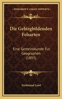 Die Gebirgbildenden Felsarten: Eine Gesteinskunde F�r Geographen (Classic Reprint) 1161093265 Book Cover