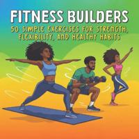 Fitness Builders: 50 Simple Exercises for Strength, Flexibility and Healthy Habits B0GKVRBWLZ Book Cover
