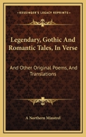 Legendary, Gothic And Romantic Tales, In Verse: And Other Original Poems, And Translations 1143320085 Book Cover