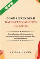 Come riprendersi dall'attaccamento evitante: Supera la paura del ritiro emotivo e costruisci relazioni intime senza perdere tua indipendenza (Italian Edition) B0FK2RKFXY Book Cover