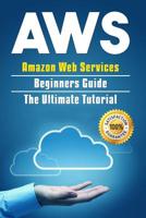 AWS: Amazon Web Services Beginners Guide. The Ultimate Tutorial 1096847396 Book Cover