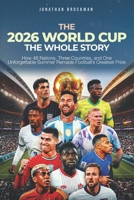 The 2026 World Cup: The Whole Story: How 48 Nations, Three Countries, and One Unforgettable Summer Remade Football’s Greatest Prize B0H9KZ61T9 Book Cover