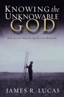 Knowing the Unknowable God: How Faith Thrives on Divine Mystery 1578566002 Book Cover