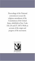 Proceedings of the National convention to secure the religious amendment of the Constitution of the United States. 142550499X Book Cover