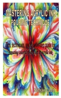 MASTERING ACRYLIC INK POURING TECHNIQUE: Tips, techniques, and step-by-step guide for creating colorful poured art in acrylic ink B08QM1Z3W6 Book Cover