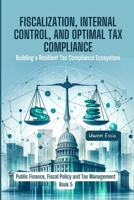 FISCALIZATION, INTERNAL CONTROL, AND OPTIMAL TAX COMPLIANCE: Building a Resilient Tax Compliance Ecosystem (Public Finance, Fiscal Policy and Tax Management) B0CSKHHK9V Book Cover