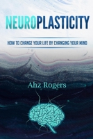 NEUROPLASTICITY: HOW TO CHANGE YOUR LIFE BY CHANGING YOUR MIND B08DD9W1K6 Book Cover