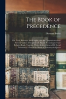 The Book of Precedence: The Peers, Baronets, and Knights, and the Companions of the Several Orders of Knighthood, Placed According to Their Relative ... a List of the Maids of Honor to the Queen B0BRP9G78W Book Cover
