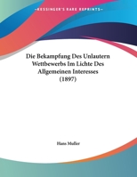 Die Bekampfung Des Unlautern Wettbewerbs Im Lichte Des Allgemeinen Interesses (1897) 1161070664 Book Cover