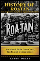History of Roatán: An Island Built from Coral, Trade, and Consequences B0GFKH3N9Y Book Cover