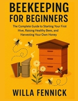 BEEKEEPING FOR BEGINNERS: The Complete Guide to Starting Your First Hive, Raising Healthy Bees, and Harvesting Your Own Honey B0F85LTTW8 Book Cover