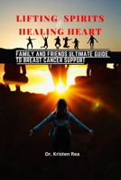 LIFTING SPIRITS AND HEALING HEARTS: Family and Friends Ultimate Guide to Breast Cancer Support B0CFCLC7SL Book Cover