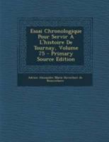Essai Chronologique Pour Servir À L'histoire De Tournay, Volume 75 1295092069 Book Cover