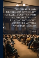 The Charter and Ordinances of the City of Salem Together with Special Statutes Relating to the City and Other Matters Appended Thereto. Revision of 18 1277100721 Book Cover