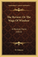 The Review; Or The Wags Of Windsor: A Musical Farce 0548597944 Book Cover