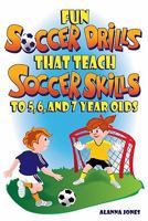 Fun Soccer Drills That Teach Soccer Skills to 5, 6, and 7 Year Olds 0966234146 Book Cover