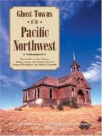 Ghost Towns of the Pacific Northwest: Your Guide to Ghost Towns, Mining Camps, and Historic Forts of Oregon, Washington, and British Columbia 0896585921 Book Cover