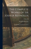 The Complete Works of Sir Joshua Reynolds: First President of the Royal Academy; Volume III 1016918666 Book Cover
