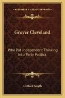 Grover Cleveland: Who Put Independent Thinking Into Party Politics 1432571664 Book Cover