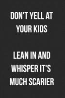 Don't Yell At Your Kids Lean In And Whisper It's Much Scarier: Funny Blank Lined Journal Novelty Gag Gift For Adults 1692649078 Book Cover