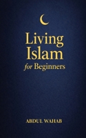 Living Islam for Beginners: A Practical Next Step for New Muslims to Practice Daily Salah, Build Faith Habits, and Grow in Confidence—Without Overwhelm B0GMBPRPC9 Book Cover