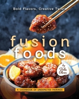 Bold Flavors, Creative Twists – Fusion Foods: A Cookbook of Unexpected Pairings B0C9S7QFHC Book Cover