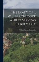 The Diary of ... W.L. Braybrooke ... Whilst Serving in Bulgaria 1018060650 Book Cover