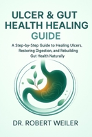 Ulcer & Gut Health Healing Guide: A Step-by-Step Guide to Healing Ulcers, Restoring Digestion, and Rebuilding Gut Health Naturally. B0FRRBFF5N Book Cover