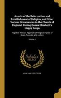 Annals of the Reformation and Establishment of Religion, and Other Various Occurrences in the Church of England, During Queen Elizabeth's Happy Reign: ... of State, Records, and Letters; Volume 4 1360313451 Book Cover