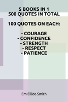 5 BOOKS IN 1, 500 QUOTES IN TOTAL: 100 QUOTES ON EACH - COURAGE - CONFIDENCE - STRENGTH - RESPECT - PATIENCE 1980794189 Book Cover