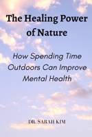 The Healing Power of Nature: How Spending Time Outdoors Can Improve Mental Health B0BXN6NQZB Book Cover