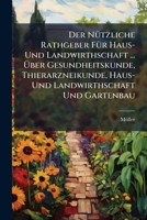 Der Nützliche Rathgeber Für Haus- Und Landwirthschaft ... Über Gesundheitskunde, Thierarzneikunde, Haus- Und Landwirthschaft Und Gartenbau... 1247697916 Book Cover