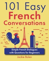 101 Easy French Conversations: Simple French Dialogues with Questions for Beginners (Learn French Through English) (French Edition) B0CYLLJY9M Book Cover