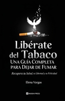 Libérate del Tabaco: Una Guía Completa para Dejar de Fumar: Recupera tu Salud, tu Libertad y tu Felicidad B0FQWMKC98 Book Cover
