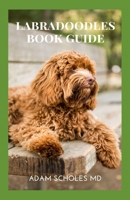 LABRADOODLES BOOK GUIDE: The Complete Guide To Training, Caring And Grooming, Also Feeding And Exercising Them B08PJM386X Book Cover