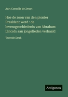 Hoe de zoon van den pionier President werd: de levensgeschiedenis van Abraham Lincoln aan jongelieden verhaald: Tweede Druk (Dutch Edition) 3563451559 Book Cover
