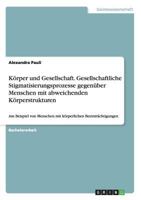 K�rper und Gesellschaft. Gesellschaftliche Stigmatisierungsprozesse gegen�ber Menschen mit abweichenden K�rperstrukturen: Am Beispiel von Menschen mit k�rperlichen Beeintr�chtigungen 3656659559 Book Cover