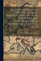 Les Cartulaires De La Prévôté De Saint-Martin À Ypres, Précédés D'une Esquisse Historique Sur La Prévôté Par. E. Feys Et A. Nelis (French Edition) 1022489917 Book Cover