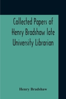 Collected Papers Of Henry Bradshaw Late University Librarian; Comprising Memoranda; Communications, Read Before The Cambridge Antiquarian Society; ... And Two Papers Not Previously Published 9354211348 Book Cover