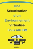 Une Sécurisation d’un Environnement Virtualisé sous AIX IBM: Initiation aux Infrastructures de Stockage, Concepts sur la Virtualisation, Solutions de ... Concept du Système AIX (French Edition) B08FP5TXMJ Book Cover