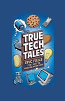 True Tech Tales: Epic Fails That Led to Amazing Inventions B0DPRBVCRL Book Cover